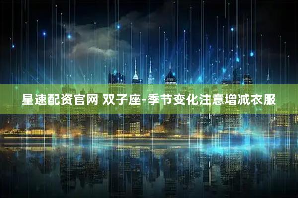 星速配资官网 双子座-季节变化注意增减衣服