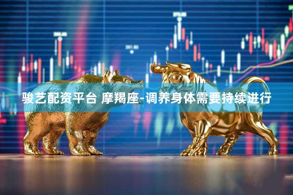 骏艺配资平台 摩羯座-调养身体需要持续进行
