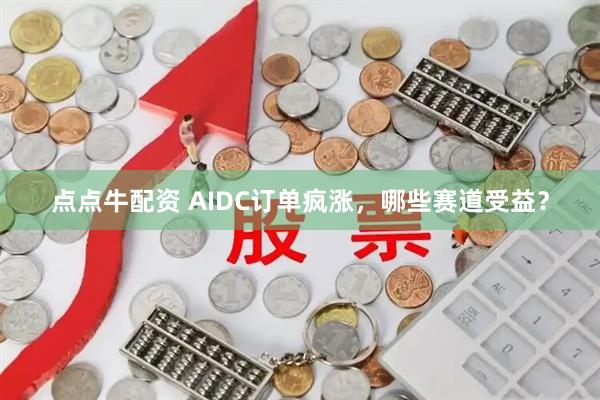 点点牛配资 AIDC订单疯涨，哪些赛道受益？